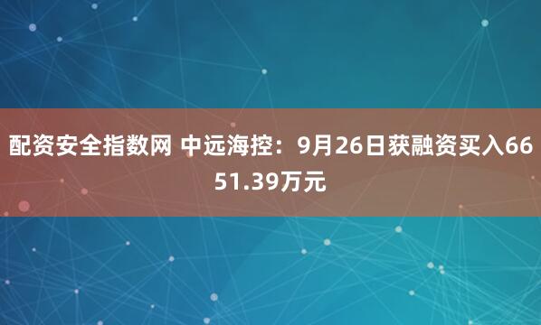 配资安全指数网 中远海控：9月26日获融资买入6651.39万元