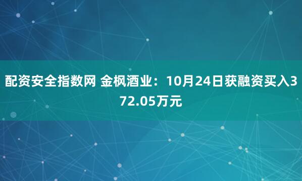 配资安全指数网 金枫酒业：10月24日获融资买入372.05万元