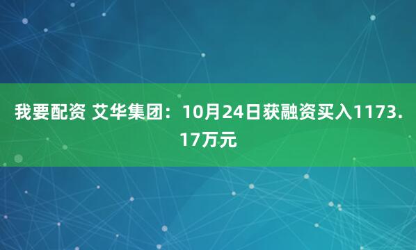 我要配资 艾华集团：10月24日获融资买入1173.17万元