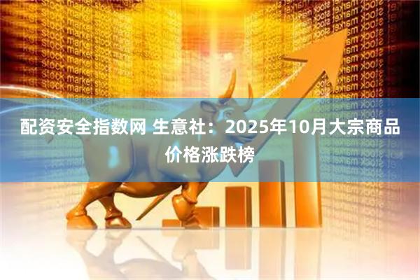 配资安全指数网 生意社：2025年10月大宗商品价格涨跌榜