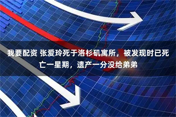 我要配资 张爱玲死于洛杉矶寓所，被发现时已死亡一星期，遗产一分没给弟弟