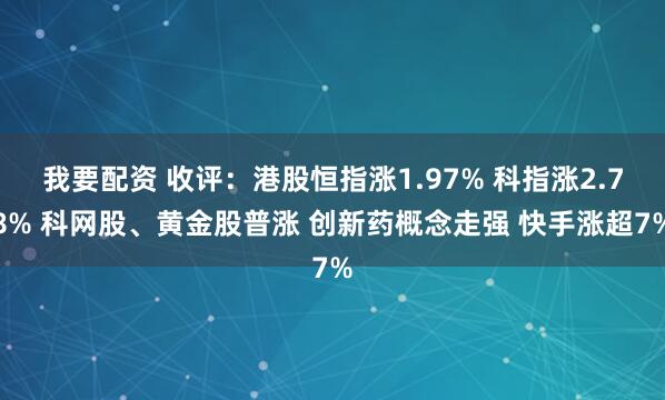 我要配资 收评：港股恒指涨1.97% 科指涨2.78% 科网股、黄金股普涨 创新药概念走强 快手涨超7%