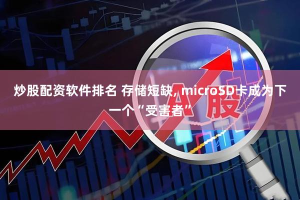 炒股配资软件排名 存储短缺, microSD卡成为下一个“受害者”