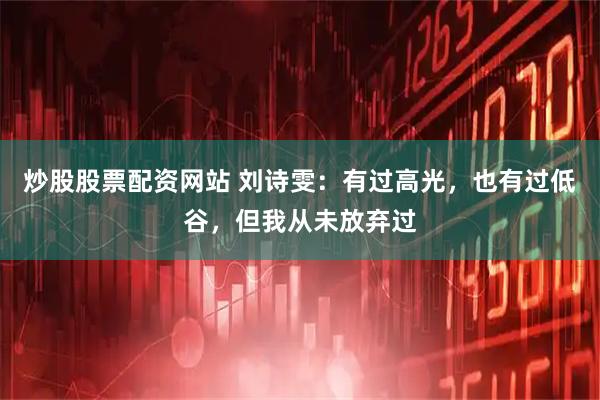 炒股股票配资网站 刘诗雯：有过高光，也有过低谷，但我从未放弃过