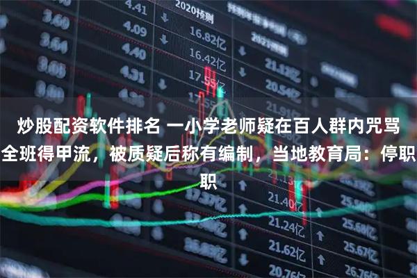 炒股配资软件排名 一小学老师疑在百人群内咒骂全班得甲流，被质疑后称有编制，当地教育局：停职