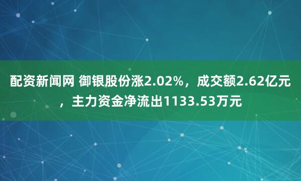 配资新闻网 御银股份涨2.02%，成交额2.62亿元，主力资金净流出1133.53万元