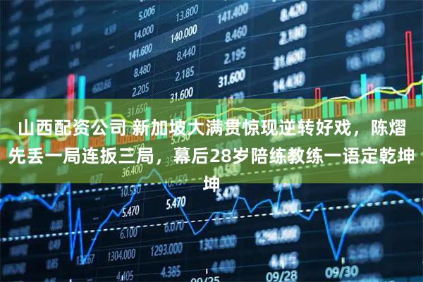 山西配资公司 新加坡大满贯惊现逆转好戏，陈熠先丢一局连扳三局，幕后28岁陪练教练一语定乾坤