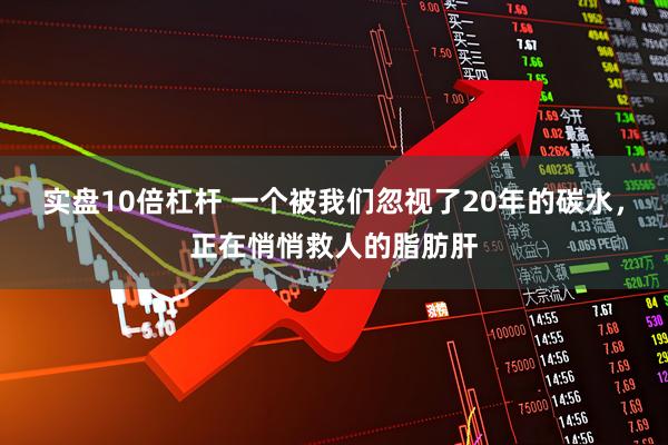 实盘10倍杠杆 一个被我们忽视了20年的碳水，正在悄悄救人的脂肪肝