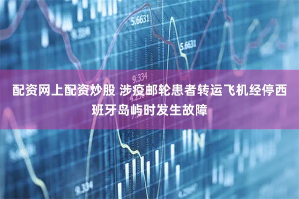 配资网上配资炒股 涉疫邮轮患者转运飞机经停西班牙岛屿时发生故障